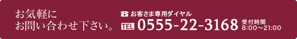 お客さま専用ダイヤル 電話番号0555-22-3168 受付時間8時から21時まで