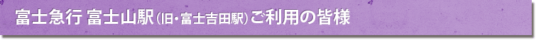 富士急行富士山駅(旧・富士吉田駅)ご利用の皆様