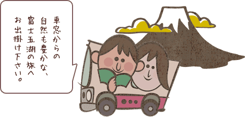 車窓からの自然も豊かな、富士五湖の旅へお出掛け下さい。