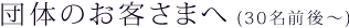 団体のお客さまへ(30名前後から)