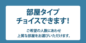 部屋タイプお選びいただけます！ご希望の人数にあわせ上質な部屋をお選びいただけます。