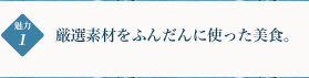 厳選素材をふんだんに使った美食。