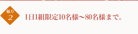 1日1組限定10名様~80名様まで