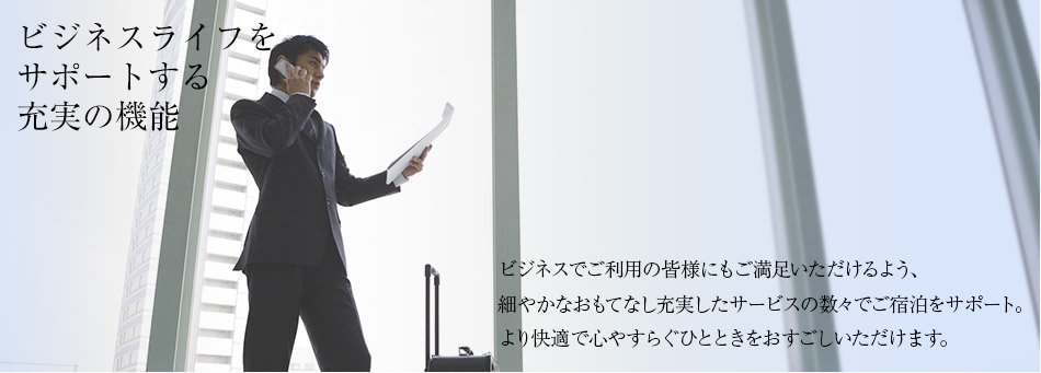 ビジネスライフをサポートする充実の機能 ビジネスでご利用の皆様にもご満足いただけるよう、細やかなおもてなし充実したサービスの数々でご宿泊をサポート。より快適で心やすらぐひとときをおすごしいただけます。