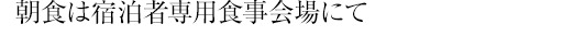 朝食は宿泊者専用食事会場にて