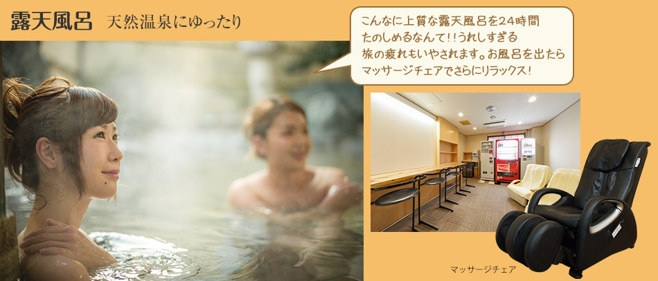 露天風呂 天然温泉にゆったり　こんなに上質な露天風呂を２４時間たのしめるなんて！！うれしすぎる旅の疲れもいやされます。お風呂を出たらマッサージチェアでさらにリラックス！