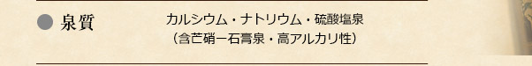 泉質:カルシウム・ナトリウム・硫酸塩泉（含芒硝ー石膏泉・高アルカリ性）
