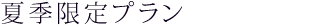 夏季限定プラン（ご予約受付中）